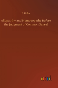 Allopathhy and Homoeopathy Before the Judgment of Common Sense!