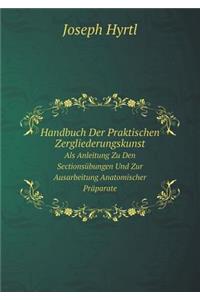 Handbuch Der Praktischen Zergliederungskunst Als Anleitung Zu Den Sectionsübungen Und Zur Ausarbeitung Anatomischer Präparate