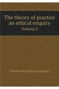 The theory of practice an ethical enquiry Volume 2