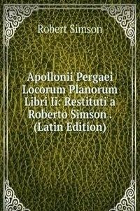 Apollonii Pergaei Locorum Planorum Libri Ii: Restituti a Roberto Simson . (Latin Edition)