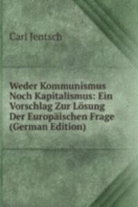 Weder Kommunismus Noch Kapitalismus: Ein Vorschlag Zur Losung Der Europaischen Frage (German Edition)