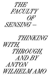 Faculty of Sensing: Thinking With, Through, and by Anton Wilhelm Amo