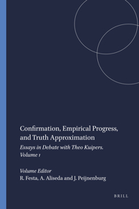 Confirmation, Empirical Progress, and Truth Approximation: Essays in Debate with Theo Kuipers. Volume 1: 83 (Poznan Studies in the Philosophy of the Sciences and the Humanities / Monographs-in-Debate)