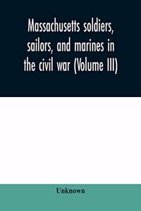 Massachusetts soldiers, sailors, and marines in the civil war (Volume III)