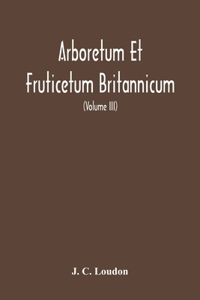 Arboretum Et Fruticetum Britannicum, Or