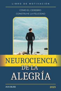 Neurociencia de la alegría. Cómo el Cerebro Construye la Felicidad.