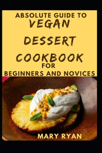 Absolute Guide To Vegan Dessert Cookbook For Beginners Novices