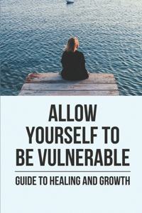 Allow Yourself To Be Vulnerable