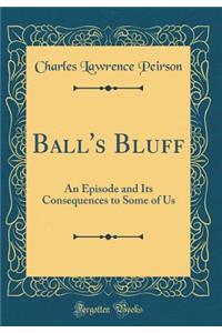 Ball's Bluff: An Episode and Its Consequences to Some of Us (Classic Reprint)