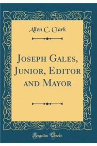 Joseph Gales, Junior, Editor and Mayor (Classic Reprint)