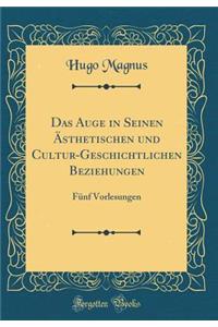 Das Auge in Seinen ï¿½sthetischen Und Cultur-Geschichtlichen Beziehungen: Fï¿½nf Vorlesungen (Classic Reprint): Fï¿½nf Vorlesungen (Classic Reprint)