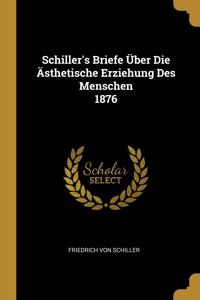 Schiller's Briefe Über Die Ästhetische Erziehung Des Menschen 1876