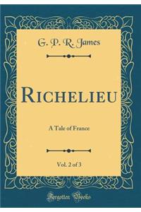 Richelieu, Vol. 2 of 3: A Tale of France (Classic Reprint)