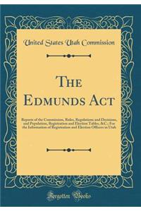 The Edmunds Act: Reports of the Commission, Rules, Regulations and Decisions, and Population, Registration and Election Tables, &C.; For the Information of Registration and Election Officers in Utah (Classic Reprint)
