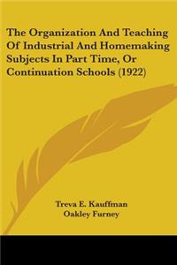 Organization And Teaching Of Industrial And Homemaking Subjects In Part Time, Or Continuation Schools (1922)