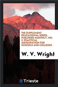 The Supplement Educational Series. Published Monthly. No. 3. Practical mensuration for schools and colleges