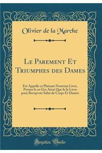 Le Parement Et Triumphes des Dames: Est Appelle ce Plaisant Nouveau Livre, Prenez le en Gre Ainsi Que Ie le Livre pour Recepvoir Salut de Corps Et Dames (Classic Reprint)