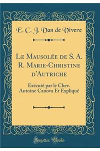 Le Mausolée de S. A. R. Marie-Christine d'Autriche: Exécuté par le Chev. Antoine Canova Et Expliqué (Classic Reprint)