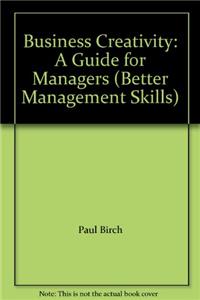 Business Creativity: A Guide for Managers (Better Management Skills)