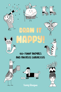 Draw It Happy!: 100+ Funny Animals and Fantastic Characters