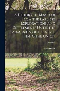 History of Missouri From the Earliest Explorations and Settlements Until the Admission of the State Into the Union; Volume 1