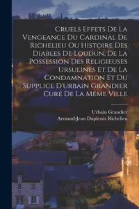 Cruels Effets De La Vengeance Du Cardinal De Richelieu Ou Histoire Des Diables De Loudun, De La Possession Des Religieuses Ursulines Et De La Condamnation Et Du Supplice D'urbain Grandier Curé De La Même Ville