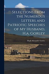 Selections From the Numerous Letters and Patriotic Speeches of My Husband, H.a. Gorley