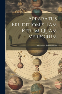 Apparatus Eruditionis Tam Rerum Quam Verborum