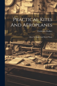 Practical Kites And Aëroplanes