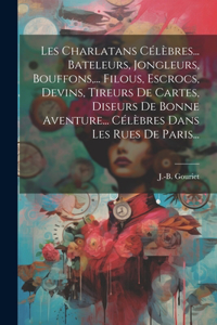 Les Charlatans Célèbres... Bateleurs, Jongleurs, Bouffons, ... Filous, Escrocs, Devins, Tireurs De Cartes, Diseurs De Bonne Aventure... Célèbres Dans Les Rues De Paris...