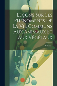 Leçons Sur Les Phénomènes De La Vie Communs Aux Animaux Et Aux Végétaux; Volume 1