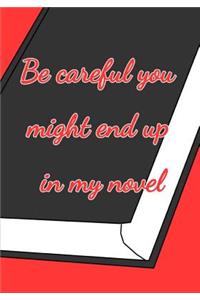 Be Careful You Might End up in my Novel