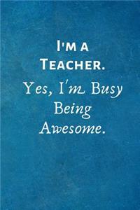 I'm a Teacher. Yes, I'm Busy Being Awesome.