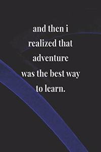 And Then I Realized That Adventure Was The Best Way To Learn.