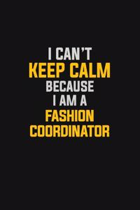 I Can't Keep Calm Because I Am A Fashion Coordinator