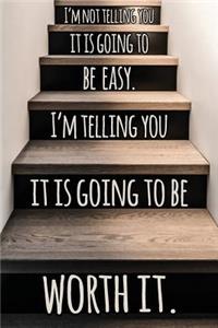 I'm Telling You It Is Going to Be Easy. I'm Telling You It Is Going to Be Worth It.