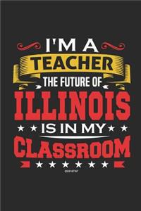 I'm a Teacher The Future of Illinois is In My Classroom: Teacher Notebook Illinois Teacher Journal or Planner for Teacher Gift: Great for Teacher Notebooks for Land of Lincoln Teachers