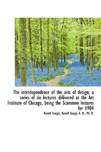The Interdependence of the Arts of Design a Series of Six Lectures Delivered at the Art Institute