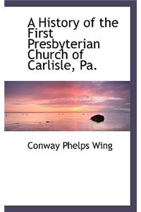 A History of the First Presbyterian Church of Carlisle, Pa.