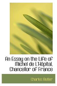 An Essay on the Life of Michel de L'h Pital, Chancellor of France