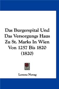 Das Burgerspital Und Das Versorgungs Haus Zu St. Marks In Wien Von 1257 Bis 1820 (1820)