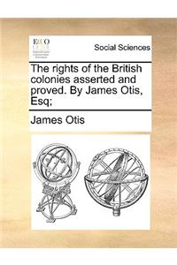 Rights of the British Colonies Asserted and Proved. by James Otis, Esq;