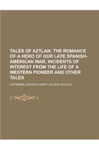 Tales of Aztlan; The Romance of a Hero of Our Late Spanish-American War, Incidents of Interest from the Life of a Western Pioneer and Other Tales