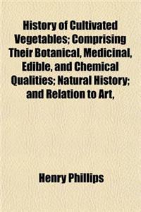 History of Cultivated Vegetables (Volume 1); Comprising Their Botanical, Medicinal, Edible, and Chemical Qualities Natural History and Relation to Art