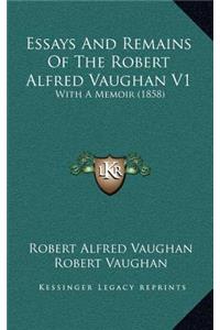 Essays and Remains of the Robert Alfred Vaughan V1