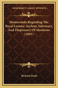 Memoranda Regarding The Royal Lunatic Asylum, Infirmary, And Dispensary Of Montrose (1841)