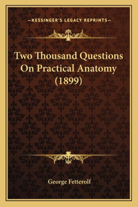 Two Thousand Questions On Practical Anatomy (1899)