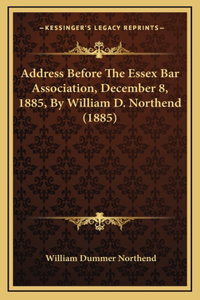 Address Before The Essex Bar Association, December 8, 1885, By William D. Northend (1885)