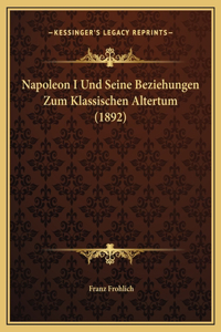 Napoleon I Und Seine Beziehungen Zum Klassischen Altertum (1892)