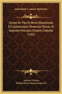 Oratio De Vita Et Morte Illustrissimi Et Laudatissimae Memoriae Herois, Et Sapientis Principis, Domini Gulielmi (1592)